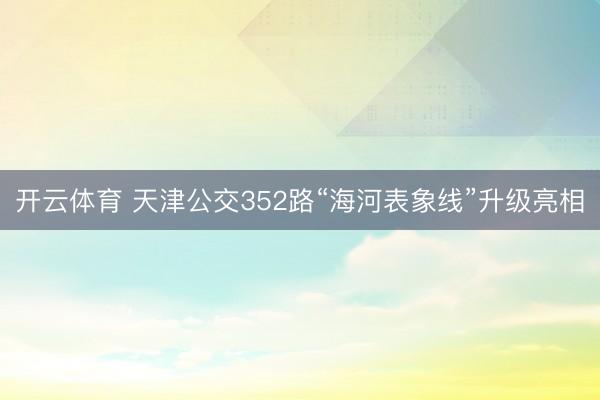 开云体育 天津公交352路“海河表象线”升级亮相
