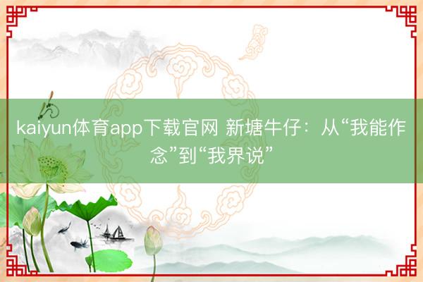 kaiyun体育app下载官网 新塘牛仔：从“我能作念”到“我界说”