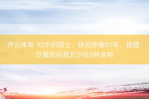 开云体育 92岁的院士，研究肿瘤60年，提醒：尽量放纵我方少吃5种食物