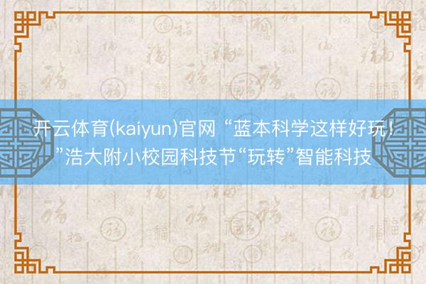 开云体育(kaiyun)官网 “蓝本科学这样好玩！”浩大附小校园科技节“玩转”智能科技