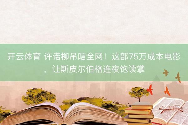开云体育 许诺柳吊唁全网！这部75万成本电影，让斯皮尔伯格连夜饱读掌