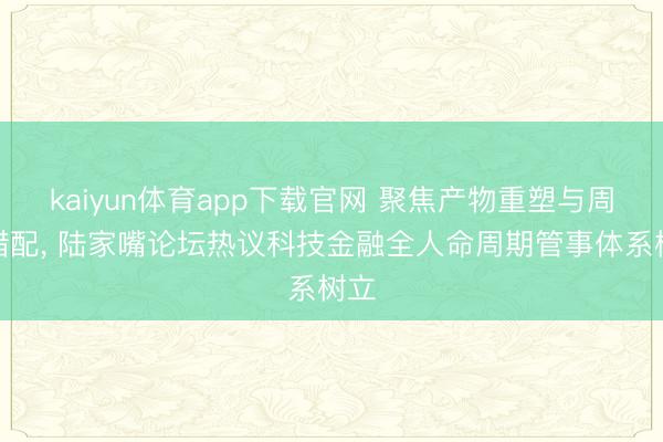 kaiyun体育app下载官网 聚焦产物重塑与周期错配， 陆家嘴论坛热议科技金融全人命周期管事体系树立