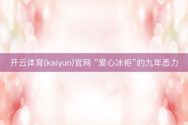 开云体育(kaiyun)官网 “爱心冰柜”的九年悉力
