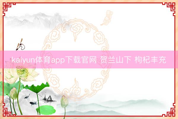 kaiyun体育app下载官网 贺兰山下 枸杞丰充