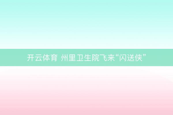 开云体育 州里卫生院飞来“闪送侠”