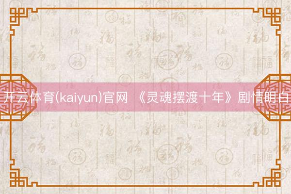开云体育(kaiyun)官网 《灵魂摆渡十年》剧情明白