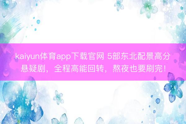 kaiyun体育app下载官网 5部东北配景高分悬疑剧，全程高能回转，熬夜也要刷完！